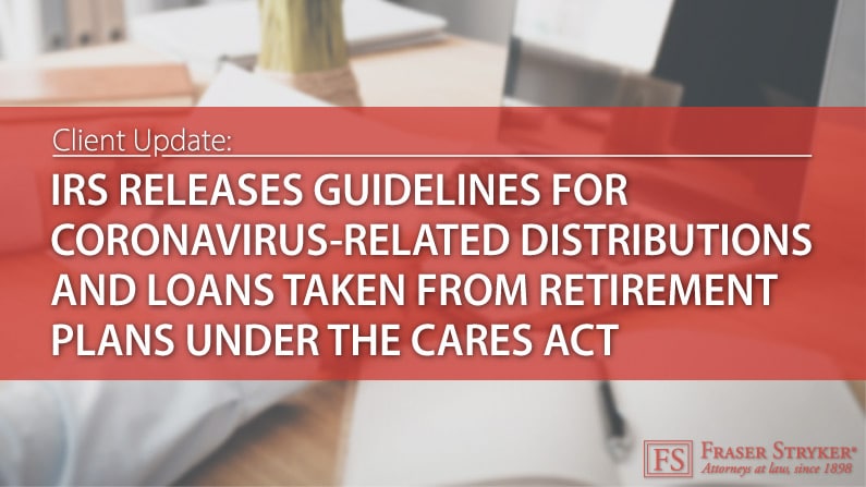 IRS Releases Guidance for Coronavirus-Related Distributions and Loans Taken from Retirement Plans under the CARES Act